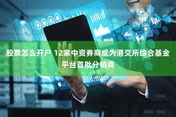 股票怎么开户 12家中资券商成为港交所综合基金平台首批分销商