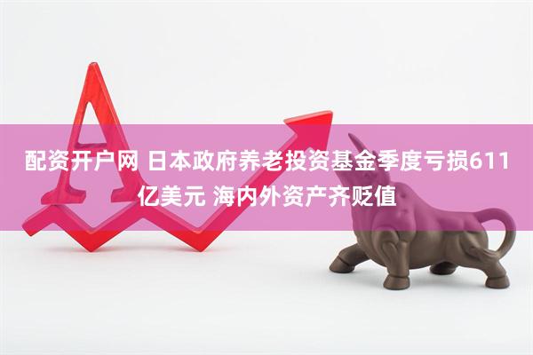 配资开户网 日本政府养老投资基金季度亏损611亿美元 海内外资产齐贬值