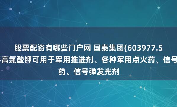 股票配资有哪些门户网 国泰集团(603977.SH)：球形高氯酸钾可用于军用推进剂、各种军用点火药、信号弹发光剂