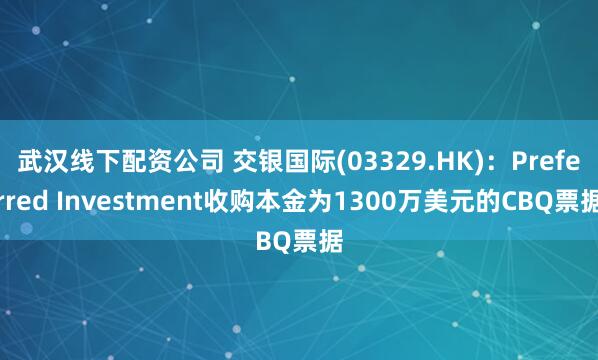 武汉线下配资公司 交银国际(03329.HK)：Preferred Investment收购本金为1300万美元的CBQ票据