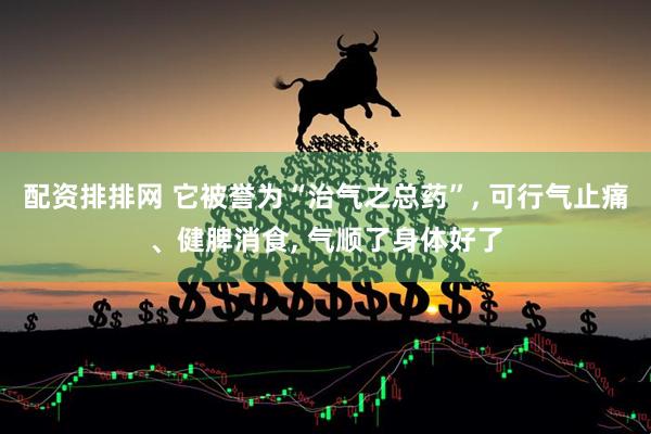 配资排排网 它被誉为“治气之总药”, 可行气止痛、健脾消食, 气顺了身体好了