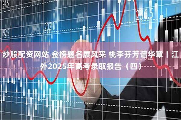 炒股配资网站 金榜题名展风采 桃李芬芳谱华章丨江外2025年高考录取报告（四）