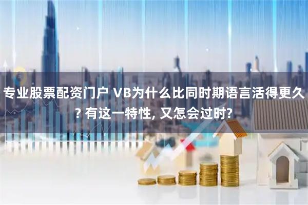 专业股票配资门户 VB为什么比同时期语言活得更久? 有这一特性, 又怎会过时?