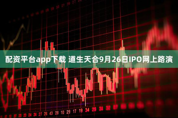 配资平台app下载 道生天合9月26日IPO网上路演