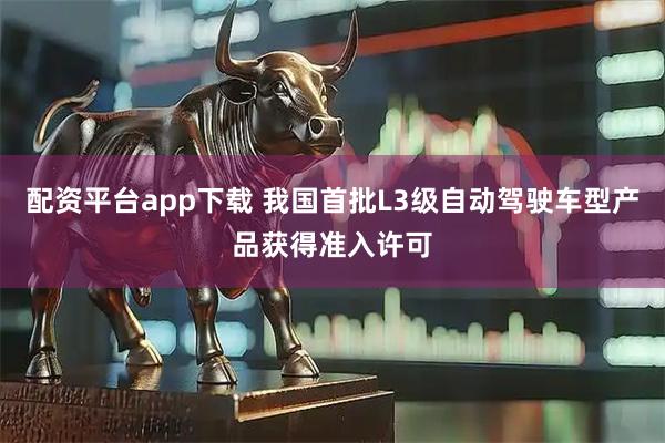 配资平台app下载 我国首批L3级自动驾驶车型产品获得准入许可
