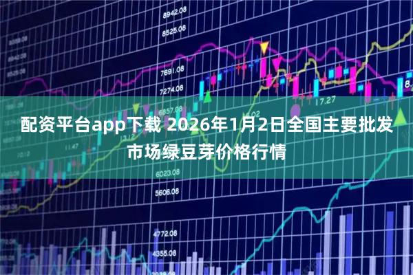 配资平台app下载 2026年1月2日全国主要批发市场绿豆芽价格行情